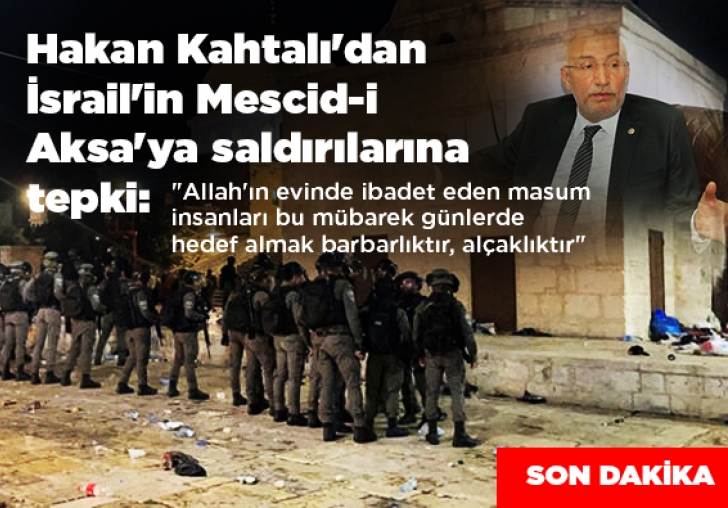 Hakan Kahtalı'dan İsrail'in Mescid-i  Aksa'ya saldırılarına sert tepki!